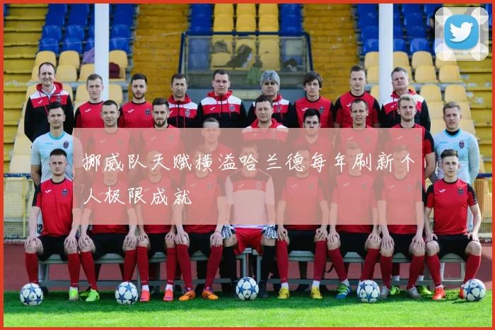 挪威队天赋横溢哈兰德每年刷新个人极限成就
