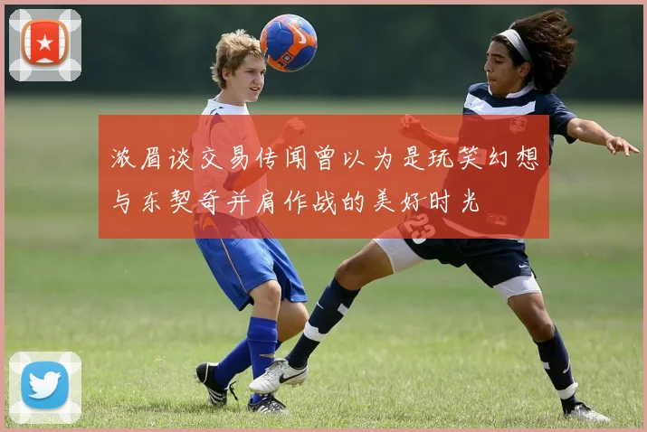 浓眉谈交易传闻曾以为是玩笑幻想与东契奇并肩作战的美好时光