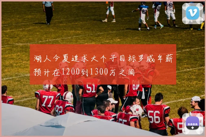 湖人今夏追求大个子目标罗威年薪预计在1200到1300万之间