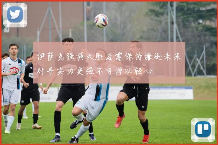伊萨克强调大胜后需保持谦逊未来对手实力更强不可掉以轻心