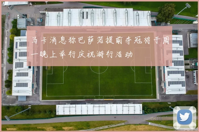 马卡消息称巴萨若提前夺冠将于周一晚上举行庆祝游行活动
