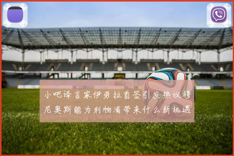 小吧译言家伊劳拉首签引发热议穆尼奥斯能为利物浦带来什么新机遇