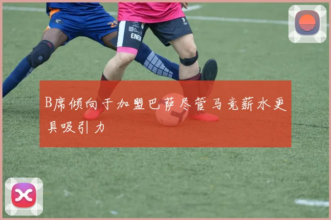 B席倾向于加盟巴萨尽管马竞薪水更具吸引力