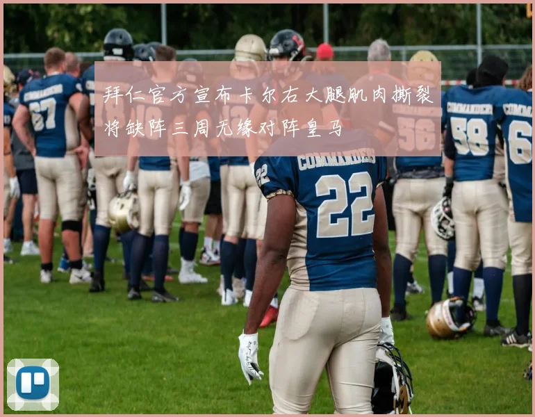 拜仁官方宣布卡尔右大腿肌肉撕裂将缺阵三周无缘对阵皇马