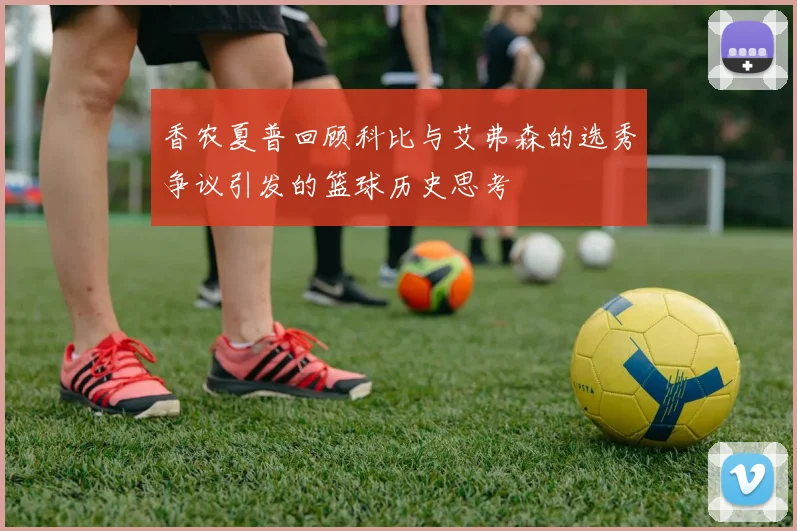 香农夏普回顾科比与艾弗森的选秀争议引发的篮球历史思考