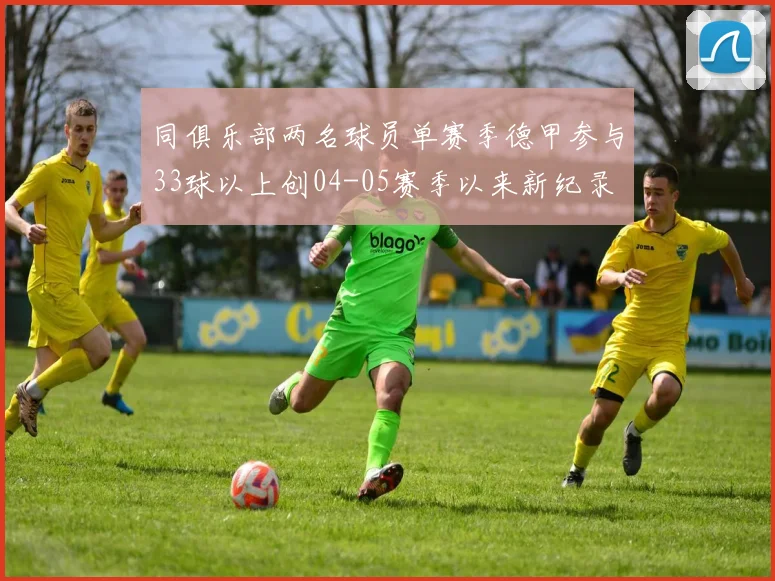 同俱乐部两名球员单赛季德甲参与33球以上创04-05赛季以来新纪录