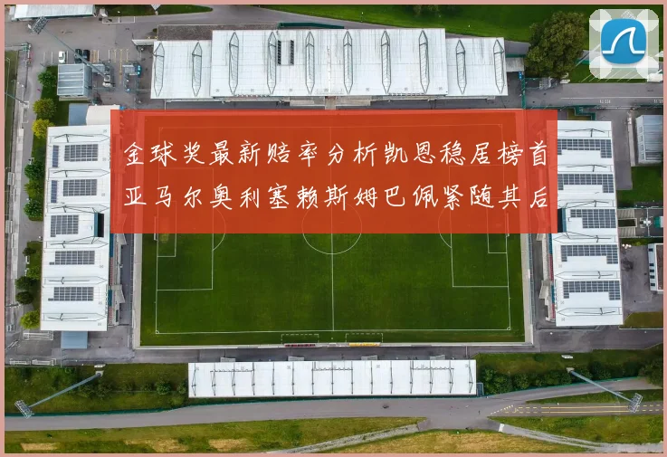 金球奖最新赔率分析凯恩稳居榜首亚马尔奥利塞赖斯姆巴佩紧随其后
