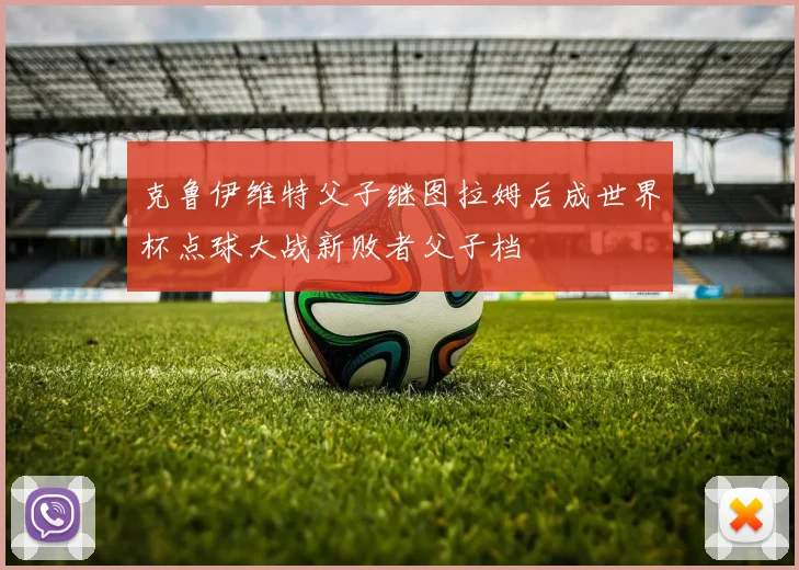 克鲁伊维特父子继图拉姆后成世界杯点球大战新败者父子档