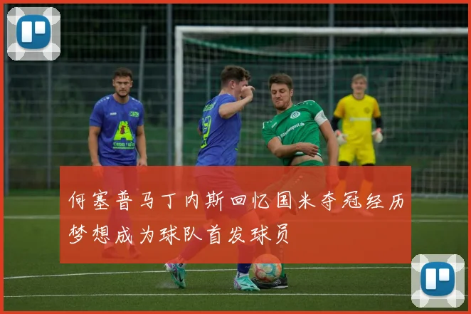 何塞普马丁内斯回忆国米夺冠经历梦想成为球队首发球员