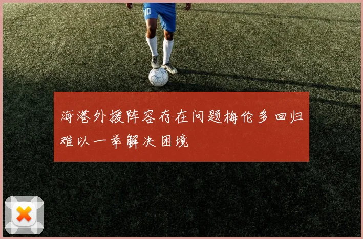 海港外援阵容存在问题梅伦多回归难以一举解决困境