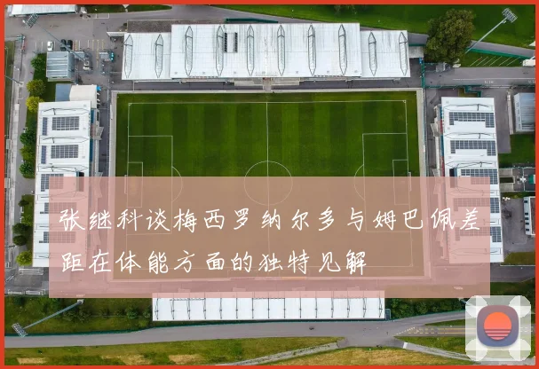 张继科谈梅西罗纳尔多与姆巴佩差距在体能方面的独特见解