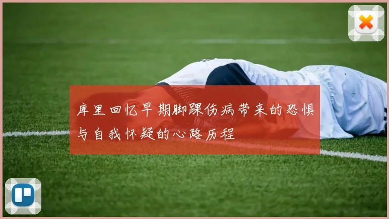 库里回忆早期脚踝伤病带来的恐惧与自我怀疑的心路历程